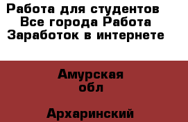 Работа для студентов  - Все города Работа » Заработок в интернете   . Амурская обл.,Архаринский р-н